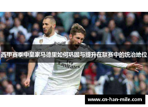 西甲赛季中皇家马德里如何巩固与提升在联赛中的统治地位