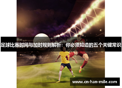 足球比赛时间与加时规则解析：你必须知道的五个关键常识