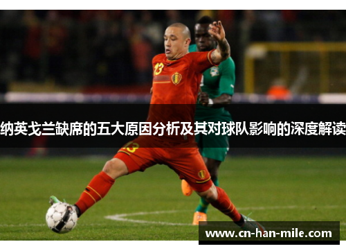 纳英戈兰缺席的五大原因分析及其对球队影响的深度解读