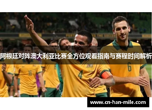 阿根廷对阵澳大利亚比赛全方位观看指南与赛程时间解析