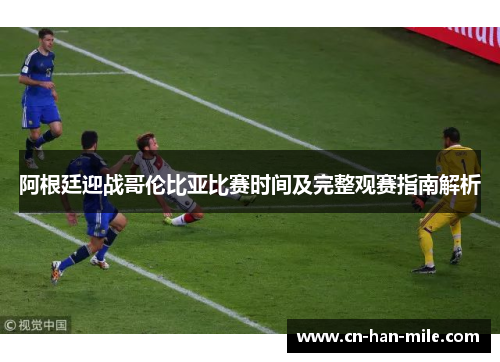 阿根廷迎战哥伦比亚比赛时间及完整观赛指南解析