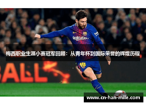 梅西职业生涯小赛冠军回顾：从青年杯到国际荣誉的辉煌历程