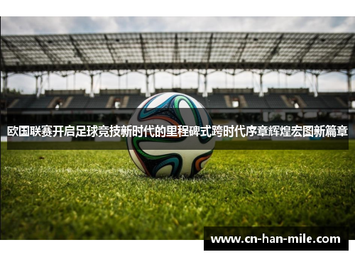 欧国联赛开启足球竞技新时代的里程碑式跨时代序章辉煌宏图新篇章
