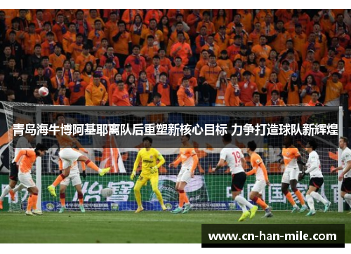 青岛海牛博阿基耶离队后重塑新核心目标 力争打造球队新辉煌