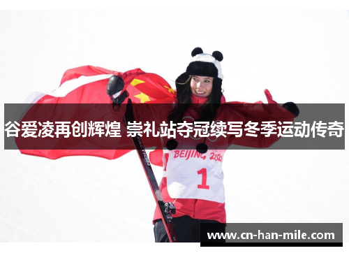 谷爱凌再创辉煌 崇礼站夺冠续写冬季运动传奇