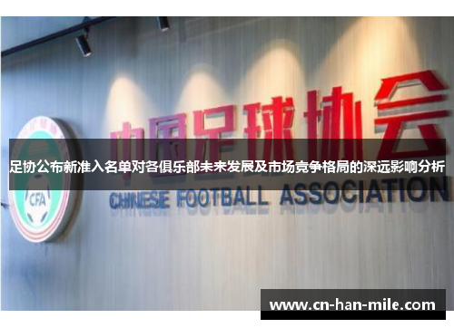 足协公布新准入名单对各俱乐部未来发展及市场竞争格局的深远影响分析