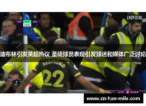 迪布林引发英超热议 圣徒球员表现引发球迷和媒体广泛讨论