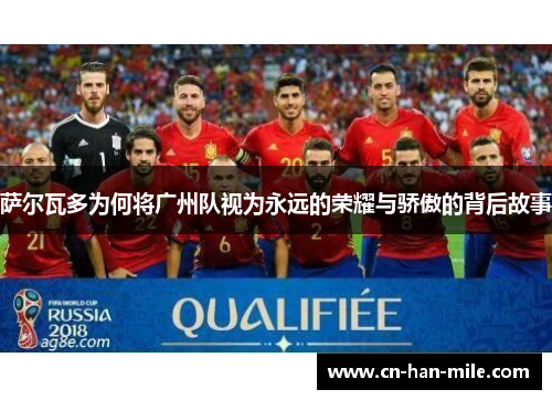 萨尔瓦多为何将广州队视为永远的荣耀与骄傲的背后故事