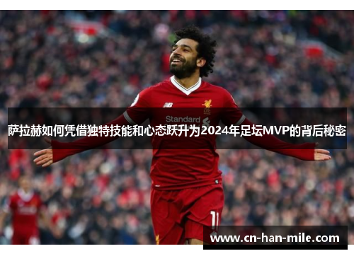 萨拉赫如何凭借独特技能和心态跃升为2024年足坛MVP的背后秘密
