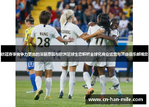 欧冠赛事竞争力更高的深层原因与欧洲足球生态解析全球化商业运营与顶级俱乐部博弈
