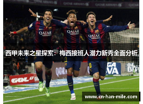 西甲未来之星探索:梅西接班人潜力新秀全面分析 西甲未来之星探索:梅西接班人潜力新秀全面分析