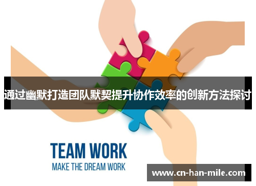通过幽默打造团队默契提升协作效率的创新方法探讨