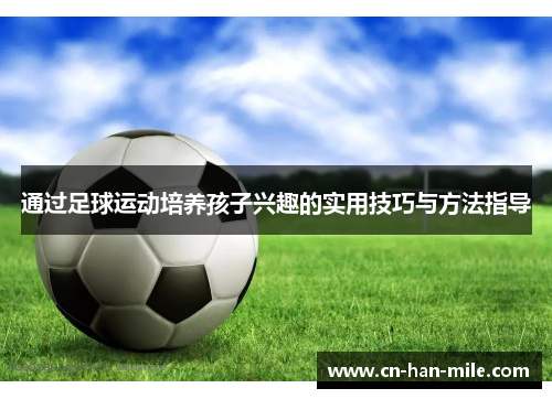 通过足球运动培养孩子兴趣的实用技巧与方法指导
