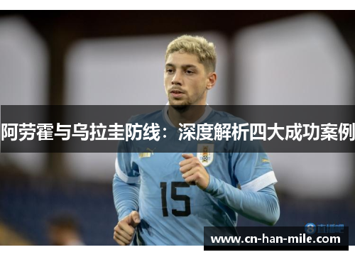 阿劳霍与乌拉圭防线：深度解析四大成功案例
