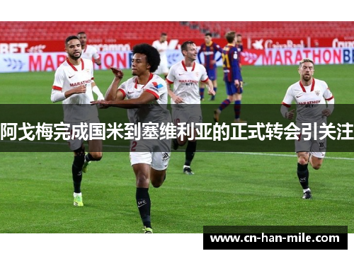 阿戈梅完成国米到塞维利亚的正式转会引关注